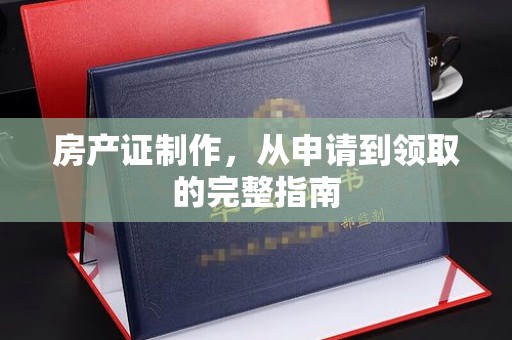 甘德房产证制作，从申请到领取的完整指南